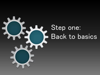 Step one:
Back to basics
 
