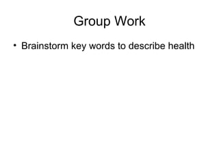 Group Work
• Brainstorm key words to describe health
 
