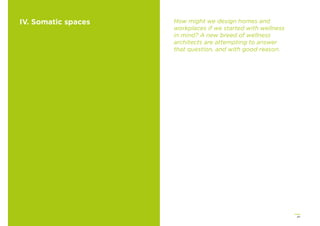 47
IV. Somatic spaces How might we design homes and
workplaces if we started with wellness
in mind? A new breed of wellness
architects are attempting to answer
that question, and with good reason.
 