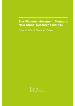 The Wellness Movement Pioneers:
New Global Research Findings
Gareth Ellis & Brian McCarter
Ogilvy
Health & Wellness
 