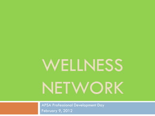 WELLNESS
NETWORK
APSA Professional Development Day
February 9, 2012
 