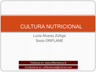 CULTURA NUTRICIONAL
   Lucia Álvarez Zúñiga
    Socio ORIFLAME
 