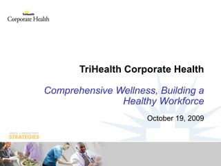 TriHealth Corporate Health Comprehensive Wellness, Building a Healthy Workforce October 19, 2009 