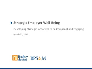 Strategic Employer Well-Being
Developing Strategic Incentives to be Compliant and Engaging
March 22, 2017
 