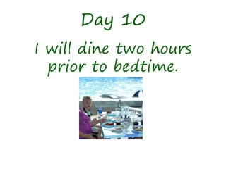 Day 10
I will dine two hours
prior to bedtime.
 