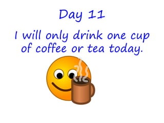 Day 11
I will only drink one cup
of coffee or tea today.
 