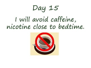 Day 15
I will avoid caffeine,
nicotine close to bedtime.
 