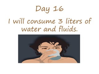 Day 16
I will consume 3 liters of
water and fluids.
 