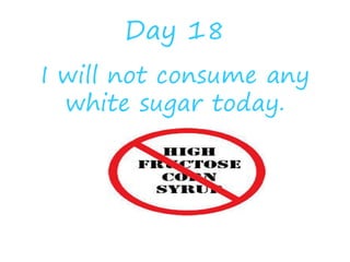 Day 18
I will not consume any
white sugar today.
 