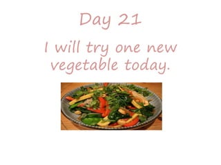 Day 21
I will try one new
vegetable today.
 