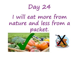 Day 24
I will eat more from
nature and less from a
packet.
 