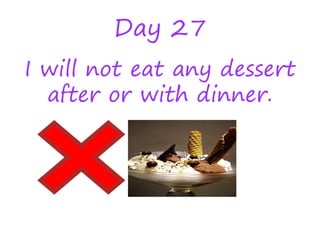 Day 27
I will not eat any dessert
after or with dinner.
 