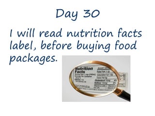 Day 30
I will read nutrition facts
label, before buying food
packages.
 