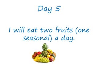 Day 5
I will eat two fruits (one
seasonal) a day.
 