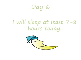 Day 6
I will sleep at least 7-8
hours today.
 