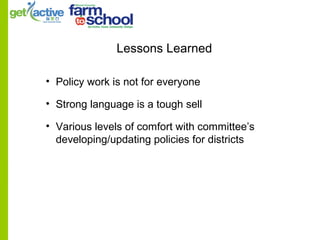 Lessons Learned
• Policy work is not for everyone
• Strong language is a tough sell
• Various levels of comfort with committee’s
developing/updating policies for districts
 