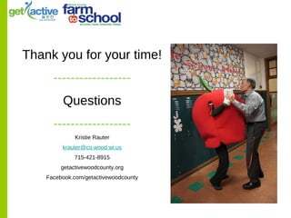 Thank you for your time!
------------------
Questions
------------------
Kristie Rauter
krauter@co.wood.wi.us
715-421-8915
getactivewoodcounty.org
Facebook.com/getactivewoodcounty
 