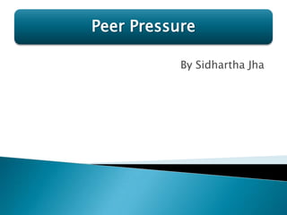 Peer Pressure

           By Sidhartha Jha
 