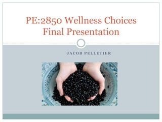 PE:2850 Wellness Choices
   Final Presentation

        JACOB PELLETIER
 