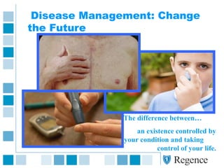 Disease Management: Change
the Future
The difference between…
an existence controlled by
your condition and taking
control of your life.
 