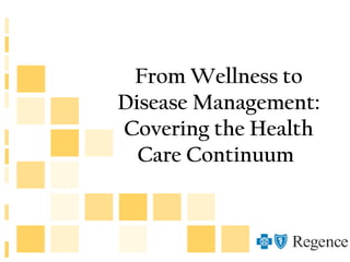 From Wellness to
Disease Management:
Covering the Health
Care Continuum
 