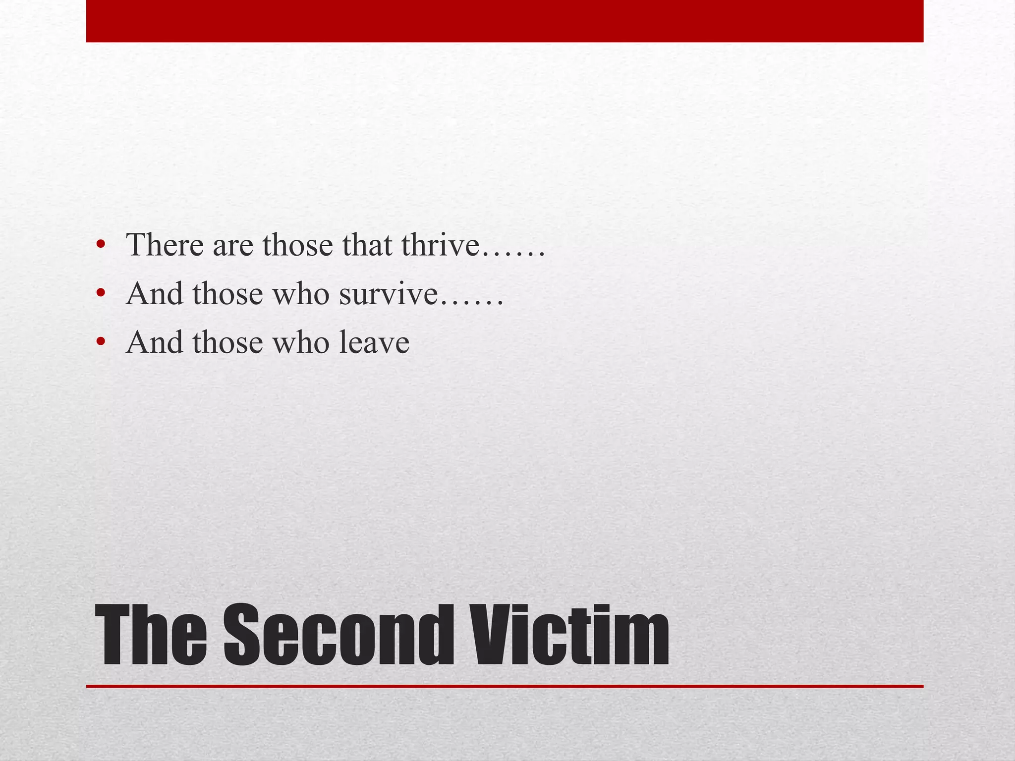 The Second Victim
• There are those that thrive……
• And those who survive……
• And those who leave
 
