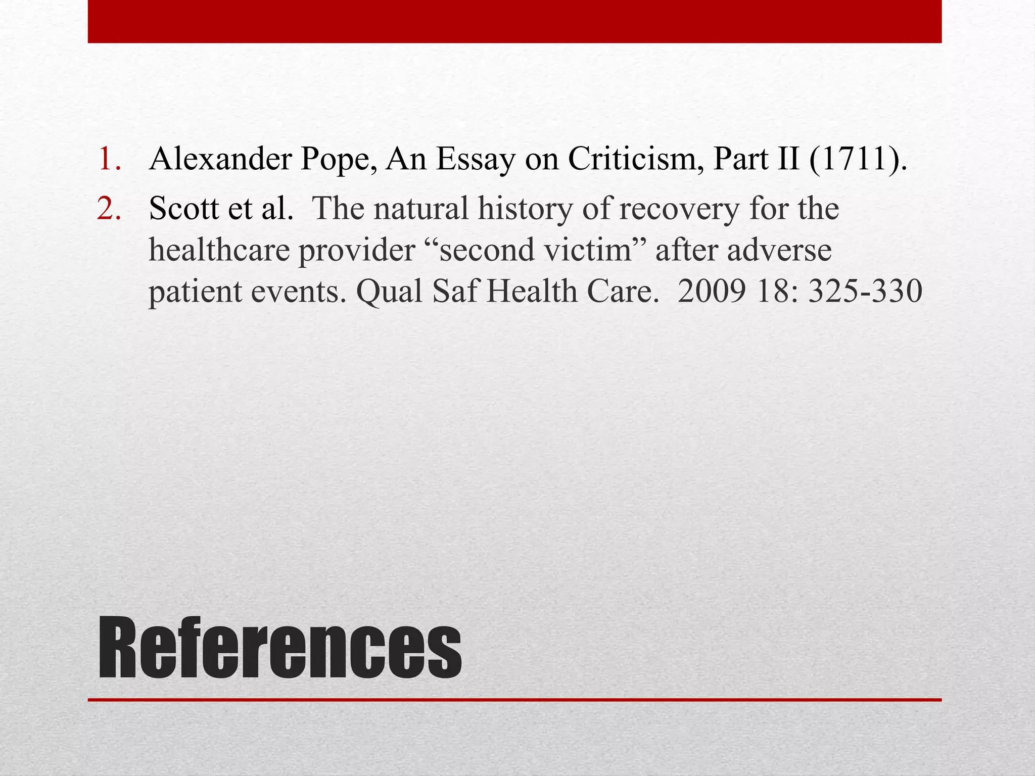 References
1. Alexander Pope, An Essay on Criticism, Part II (1711).
2. Scott et al. The natural history of recovery for the
healthcare provider “second victim” after adverse
patient events. Qual Saf Health Care. 2009 18: 325-330
 
