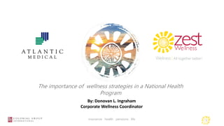 1insurance . health . pensions . life
By: Donovan L. Ingraham
Corporate Wellness Coordinator
The importance of wellness strategies in a National Health
Program
 