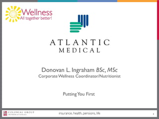 Donovan L. Ingraham BSc, MSc
CorporateWellness Coordinator/Nutritionist
PuttingYou First
1
 