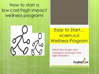 Easy to Start…
WORKPLACE
Wellness Program
Great tips to get your
company moving in the
right direction
How to start a
low cost/high impact
wellness program!
 