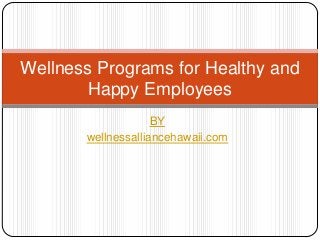 Wellness Programs for Healthy and
Happy Employees
BY
wellnessalliancehawaii.com

 