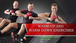 WARM-UP AND
WARM DOWN EXERCISES
LIFELONG WELLNESS SUBJECT
January 22, 2022
 