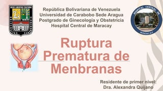 Ruptura
Prematura de
Menbranas
Residente de primer nivel:
Dra. Alexandra Quijano
República Bolivariana de Venezuela
Universidad de Carabobo Sede Aragua
Postgrado de Ginecología y Obstetricia
Hospital Central de Maracay
 