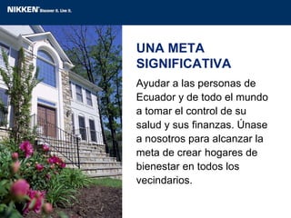 Ayudar a las personas de Ecuador y de todo el mundo a tomar el control de su salud y sus finanzas. Únase a nosotros para alcanzar la meta de crear   hogares de bienestar en todos los vecindarios. UNA META SIGNIFICATIVA 