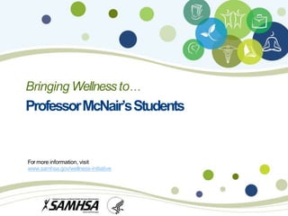 Bringing Wellnessto…
ProfessorMcNair’sStudents
For more information, visit
www.samhsa.gov/wellness-initiative
 