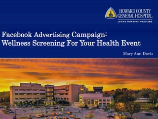 Facebook Advertising Campaign:
Wellness Screening For Your Health Event
Mary Ann Davis
 