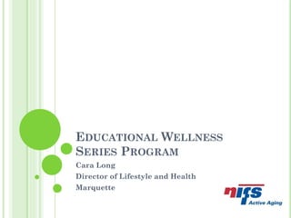 EDUCATIONAL WELLNESS
SERIES PROGRAM
Cara Long
Director of Lifestyle and Health
Marquette
 