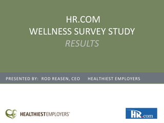 PRESENTED BY: ROD REASEN, CEO HEALTHIEST EMPLOYERS
HR.COM
WELLNESS SURVEY STUDY
RESULTS
 