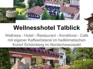 Wellnesshotel Talblick
Wellness - Hotel - Restaurant - Konditorei - Café
mit eigener Kaffeerösterei im heilklimatischen
Kurort Schömberg im Nordschwarzwald
 