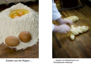 Zutaten aus der Region ... … werden von Meisterhand zum
Schwäbischen Hefezopf
 