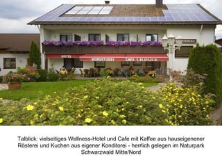 Talblick: vielseitiges Wellness-Hotel und Cafe mit Kaffee aus hauseigenener
Rösterei und Kuchen aus eigener Konditorei - herrlich gelegen im Naturpark
Schwarzwald Mitte/Nord
 