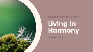 Wellness in Traditional Chinese Medicine
Living in
Harmony
BY HUIYING CHIN
 