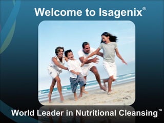 Welcome to Isagenix World Leader in Nutritional Cleansing ® ™ 