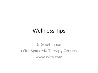 Wellness Tips

        Dr Gowthaman
rVita Ayurveda Therapy Centers
        www.rvita.com
 