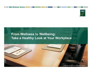 From Wellness to Wellbeing:
Take a Healthy Look at Your Workplace
A CBIZ Benefits & Insurance Services Program
 