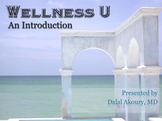 Wellness U
An Introduction




                   Presented by
              Dalal Akoury, MD
                              1
 