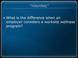 “Voluntary”


• What is the difference when an
  employer considers a worksite wellness
  program?
 