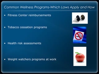 Common Wellness Programs-Which Laws Apply and How

• Fitness Center reimbursements



• Tobacco cessation programs




• Health risk assessments




• Weight watchers programs at work
 