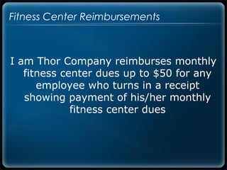 Fitness Center Reimbursements



I am Thor Company reimburses monthly
   fitness center dues up to $50 for any
      employee who turns in a receipt
   showing payment of his/her monthly
             fitness center dues
 