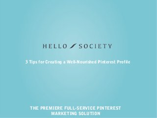 THE PREMIERE FULL-SERVICE PINTEREST
MARKETING SOLUTION
3 Tips for Creating a Well-Nourished Pinterest Profile
 